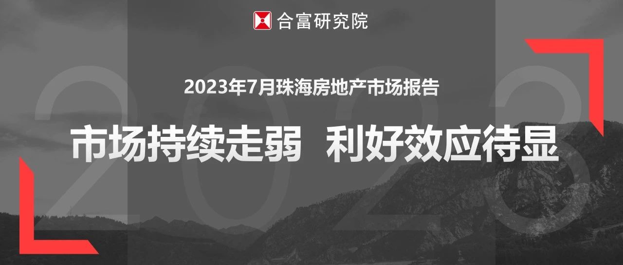 合富研究院 | 2023年7月珠海房地产市场报告